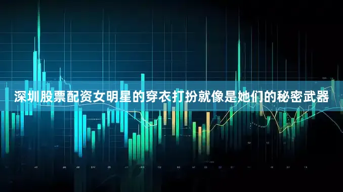 深圳股票配资女明星的穿衣打扮就像是她们的秘密武器