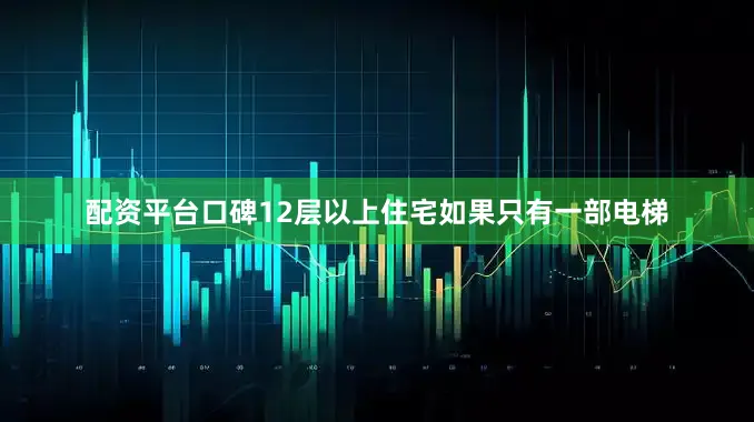 配资平台口碑12层以上住宅如果只有一部电梯