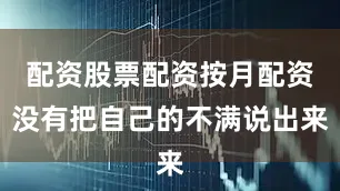 配资股票配资按月配资没有把自己的不满说出来