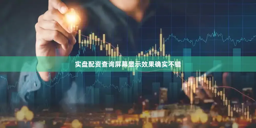 实盘配资查询屏幕显示效果确实不错