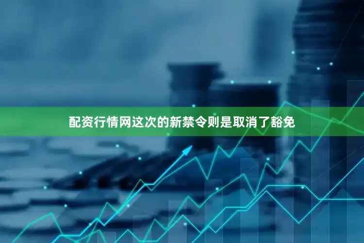 配资行情网这次的新禁令则是取消了豁免