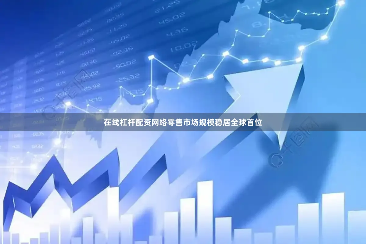 在线杠杆配资网络零售市场规模稳居全球首位